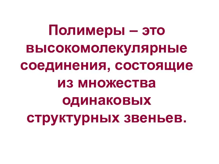 Полимеры – это высокомолекулярные соединения, состоящие из множества одинаковых структурных звеньев.