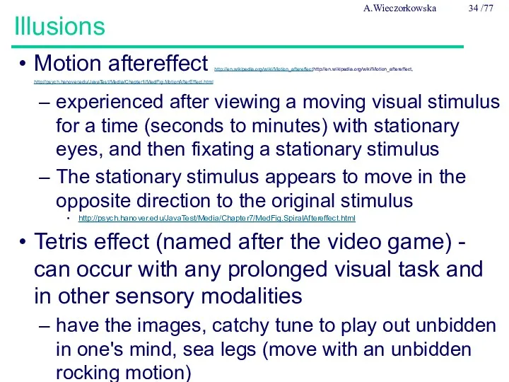 Illusions Motion aftereffect http://en.wikipedia.org/wiki/Motion_aftereffecthttp://en.wikipedia.org/wiki/Motion_aftereffect, http://psych.hanover.edu/JavaTest/Media/Chapter1/MedFig.MotionAfterEffect.html experienced after viewing a moving