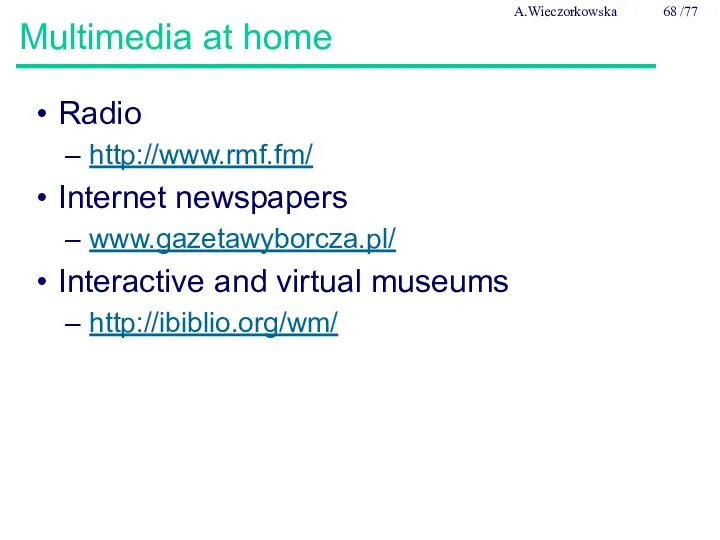 Multimedia at home Radio http://www.rmf.fm/ Internet newspapers www.gazetawyborcza.pl/ Interactive and virtual museums http://ibiblio.org/wm/ A.Wieczorkowska /77