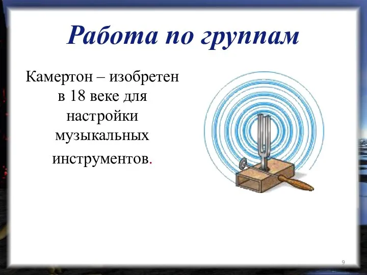 Работа по группам Камертон – изобретен в 18 веке для настройки музыкальных инструментов.