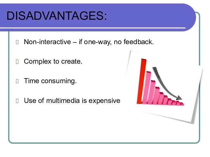 DISADVANTAGES: Non-interactive – if one-way, no feedback. Complex to create.
