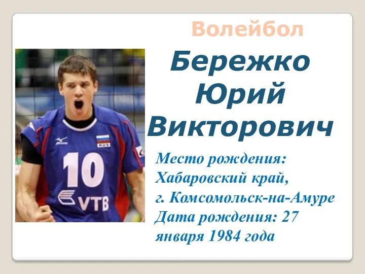 Место рождения: Хабаровский край, г. Комсомольск-на-Амуре Дата рождения: 27 января 1984 года Бережко Юрий Викторович Волейбол