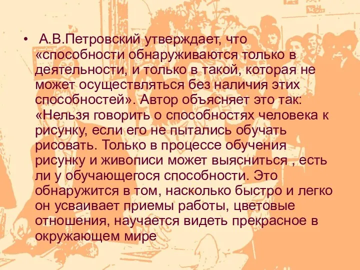 А.В.Петровский утверждает, что «способности обнаруживаются только в деятельности, и только