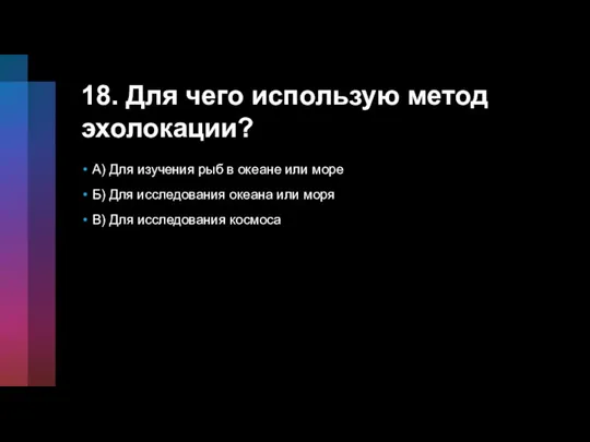 18. Для чего использую метод эхолокации? A) Для изучения рыб