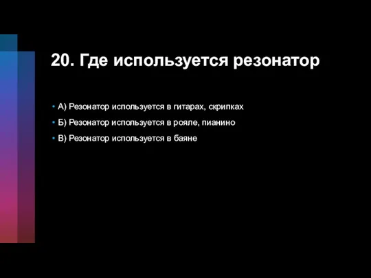 20. Где используется резонатор А) Резонатор используется в гитарах, скрипках