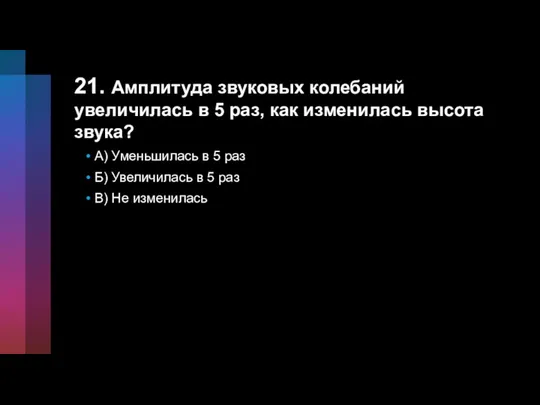 21. Амплитуда звуковых колебаний увеличилась в 5 раз, как изменилась