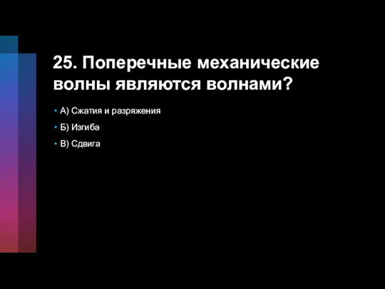 25. Поперечные механические волны являются волнами? А) Сжатия и разряжения Б) Изгиба В) Сдвига