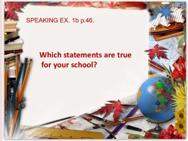 SPEAKING EX. 1b p.46. Which statements are true for your school?