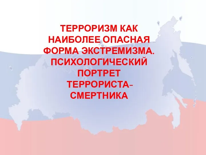 ТЕРРОРИЗМ КАК НАИБОЛЕЕ ОПАСНАЯ ФОРМА ЭКСТРЕМИЗМА. ПСИХОЛОГИЧЕСКИЙ ПОРТРЕТ ТЕРРОРИСТА-СМЕРТНИКА