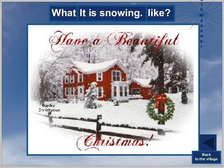 What is the weather like? It is snowing. Show the answer Back to the village