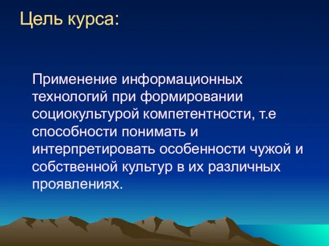 Цель курса: Применение информационных технологий при формировании социокультурой компетентности, т.е