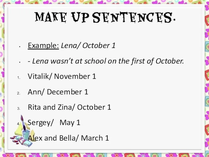 Make up sentences. Example: Lena/ October 1 - Lena wasn’t