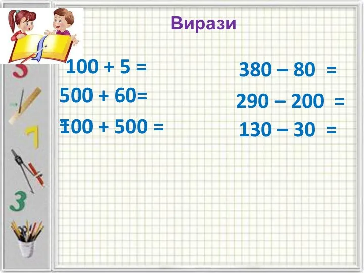 Вирази 100 + 5 = 500 + 60= = 100