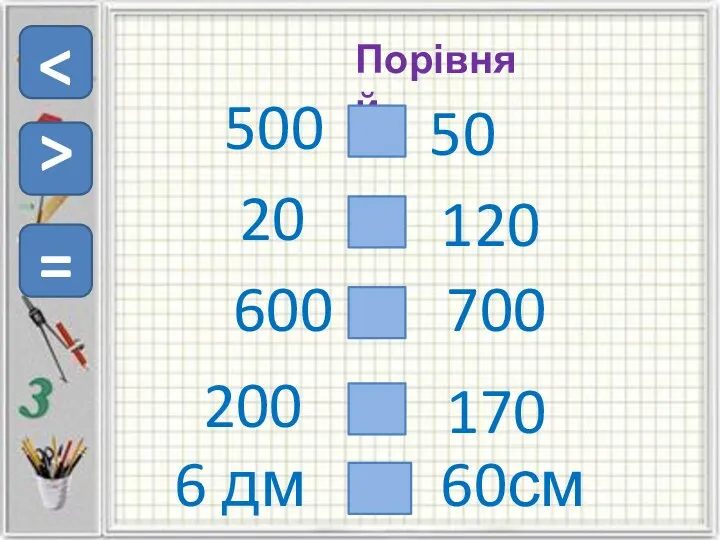 Порівняй = 500 50 20 600 200 120 700 170 6 дм 60см