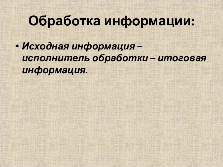 Обработка информации: Исходная информация – исполнитель обработки – итоговая информация.