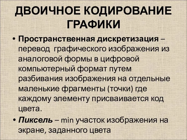 ДВОИЧНОЕ КОДИРОВАНИЕ ГРАФИКИ Пространственная дискретизация – перевод графического изображения из аналоговой формы в