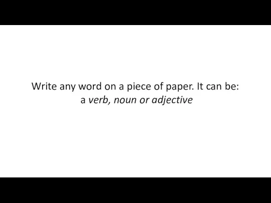 Write any word on a piece of paper. It can be: a verb, noun or adjective