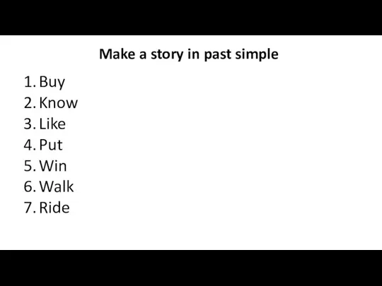 Buy Know Like Put Win Walk Ride Make a story in past simple