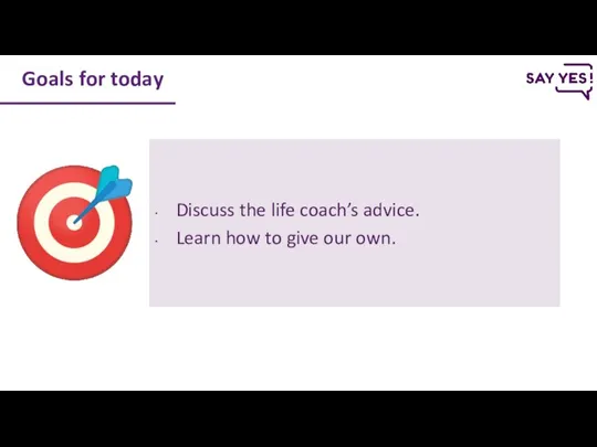 Goals for today Discuss the life coach’s advice. Learn how to give our own.