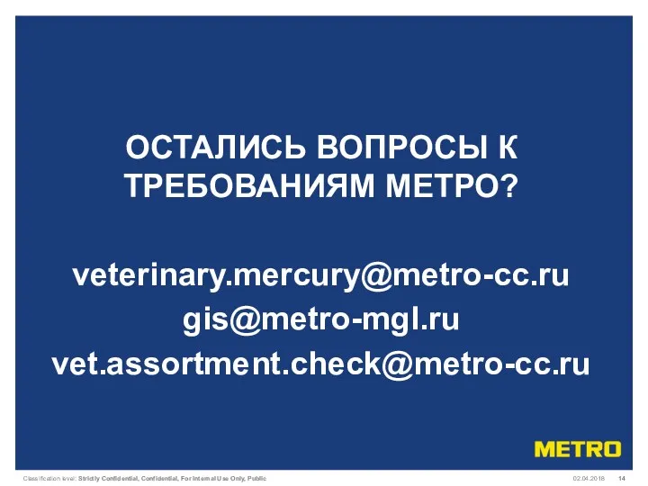 02.04.2018 ОСТАЛИСЬ ВОПРОСЫ К ТРЕБОВАНИЯМ МЕТРО? veterinary.mercury@metro-cc.ru gis@metro-mgl.ru vet.assortment.check@metro-cc.ru