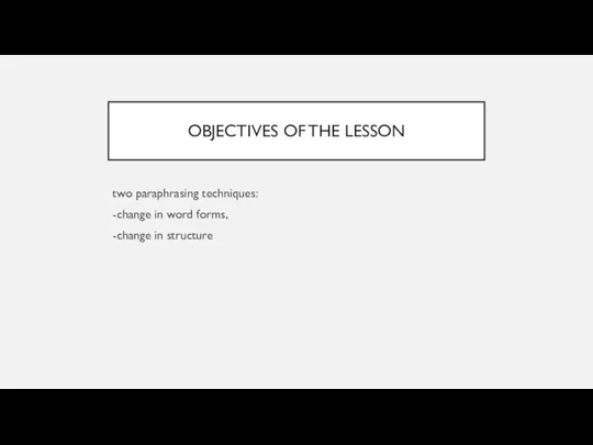 OBJECTIVES OF THE LESSON two paraphrasing techniques: -change in word forms, -change in structure