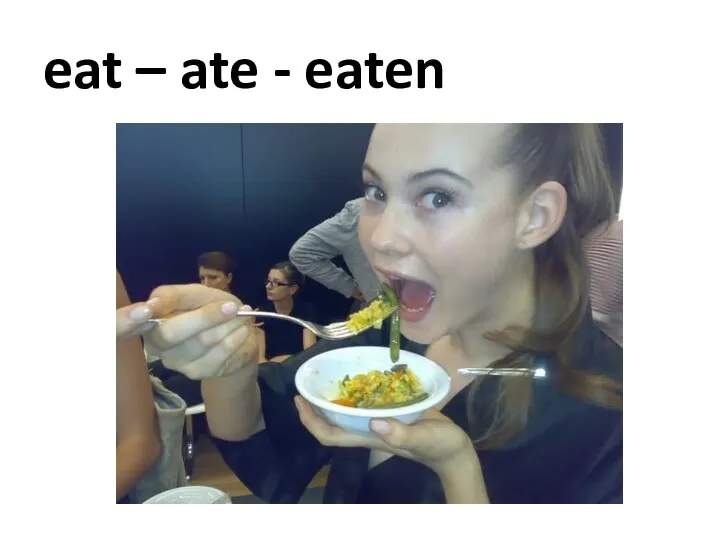 eat – ate - eaten