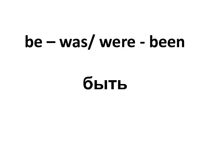 be – was/ were - been быть