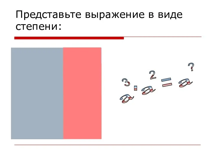 Представьте выражение в виде степени: = . а ?