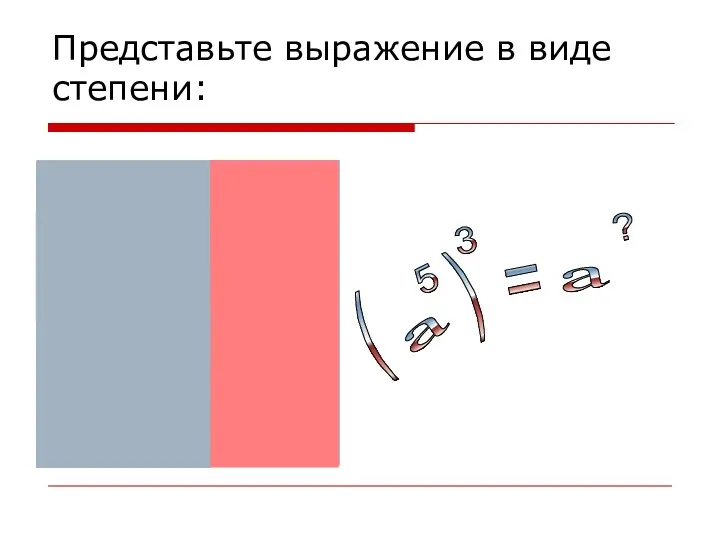 Представьте выражение в виде степени: = ( ) 3 а ?