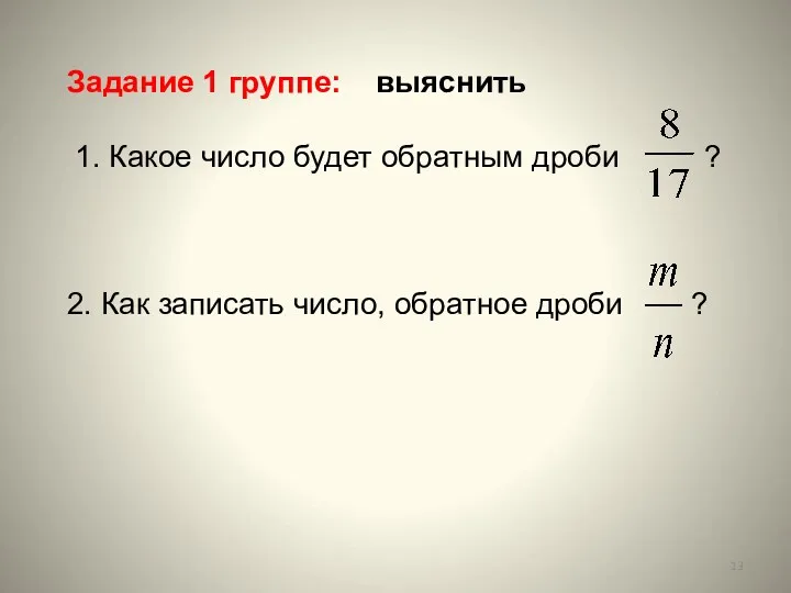 Задание 1 группе: выяснить 1. Какое число будет обратным дроби ? 2. Как