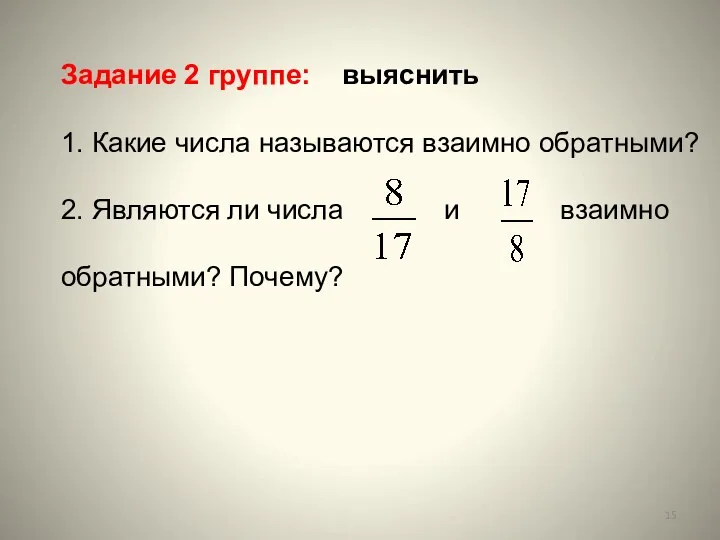 Задание 2 группе: выяснить 1. Какие числа называются взаимно обратными? 2. Являются ли