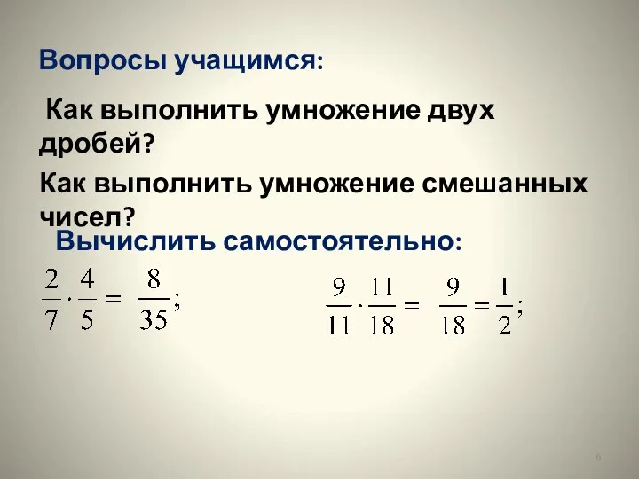 Вопросы учащимся: Как выполнить умножение двух дробей? Как выполнить умножение смешанных чисел? Вычислить самостоятельно: