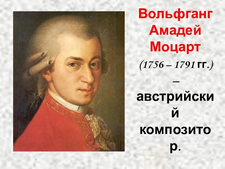 Вольфганг Амадей Моцарт (1756 – 1791 гг.) – австрийский композитор.