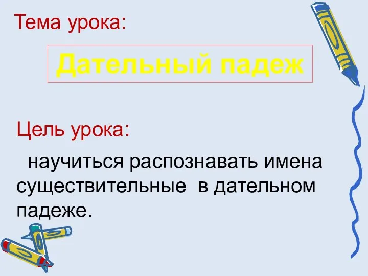 Тема урока: Дательный падеж Цель урока: научиться распознавать имена существительные в дательном падеже.