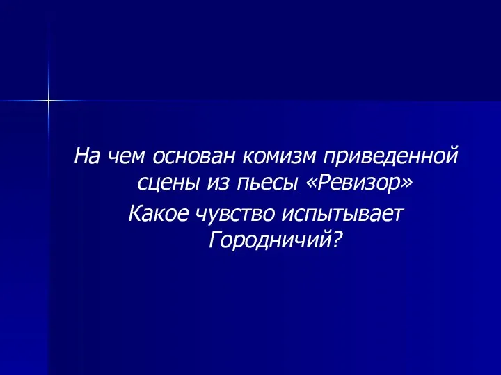 На чем основан комизм приведенной сцены из пьесы «Ревизор» Какое чувство испытывает Городничий?