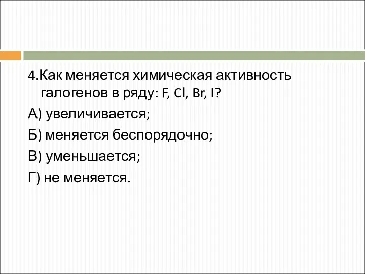 4.Как меняется химическая активность галогенов в ряду: F, Cl, Br,