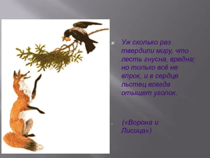 Уж сколько раз твердили миру, что лесть гнусна, вредна; но