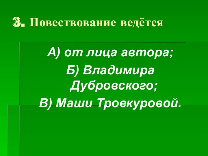 3. Повествование ведётся А) от лица автора; Б) Владимира Дубровского; В) Маши Троекуровой.