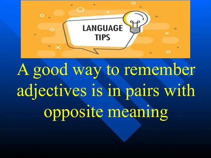 A good way to remember adjectives is in pairs with opposite meaning