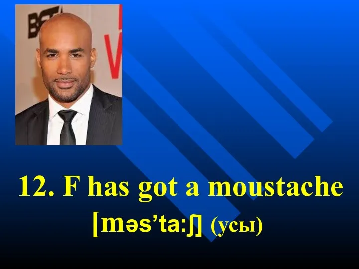 12. F has got a moustache [məs’ta:ʃ] (усы)