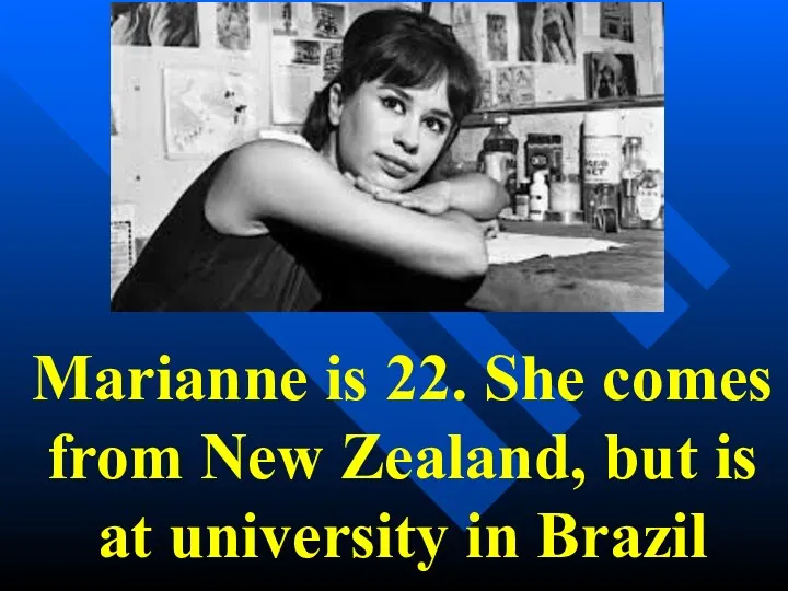 Marianne is 22. She comes from New Zealand, but is at university in Brazil