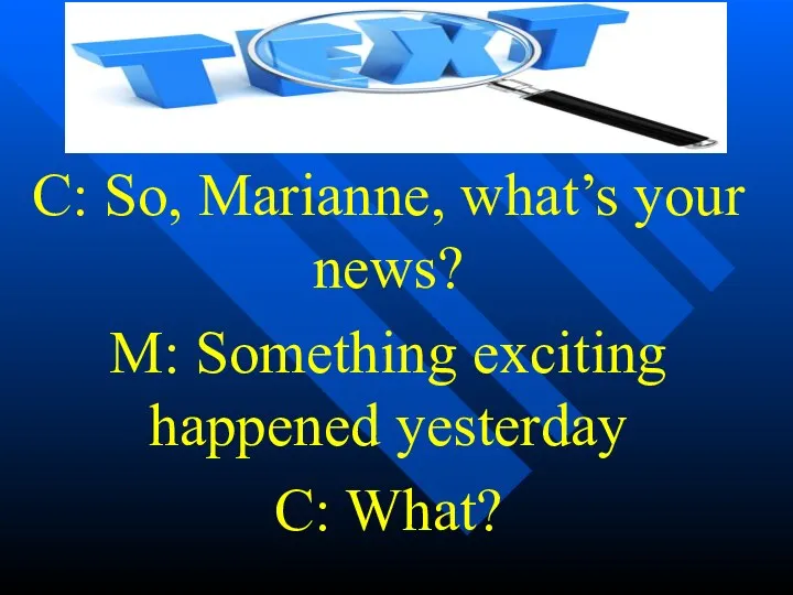 C: So, Marianne, what’s your news? M: Something exciting happened yesterday C: What?