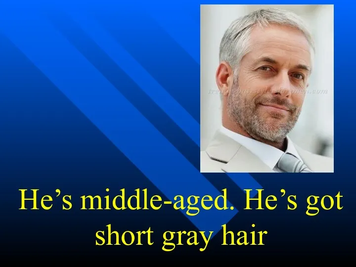 He’s middle-aged. He’s got short gray hair