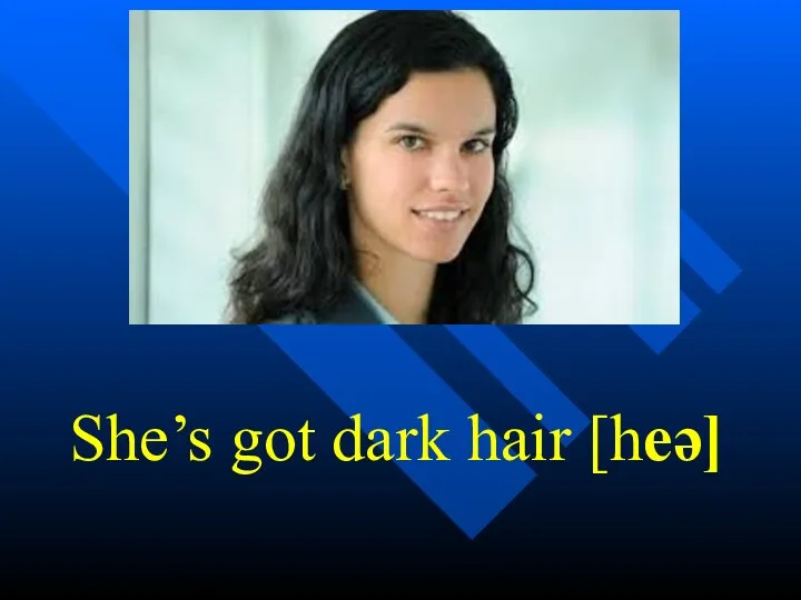 She’s got dark hair [heə]