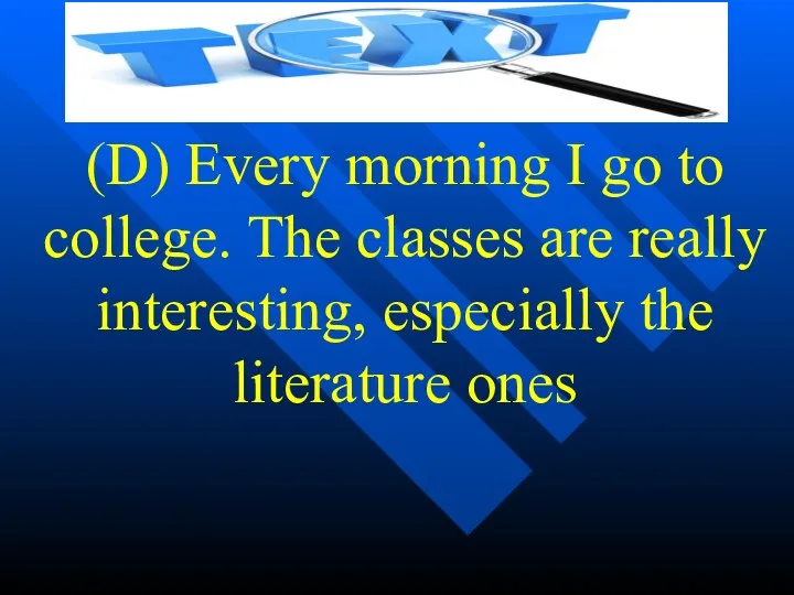 (D) Every morning I go to college. The classes are really interesting, especially the literature ones