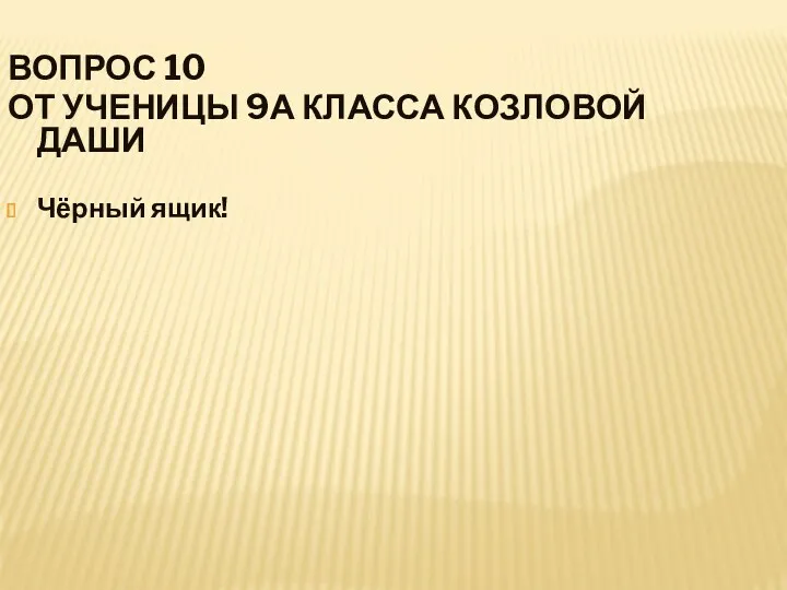 ВОПРОС 10 ОТ УЧЕНИЦЫ 9А КЛАССА КОЗЛОВОЙ ДАШИ Чёрный ящик!