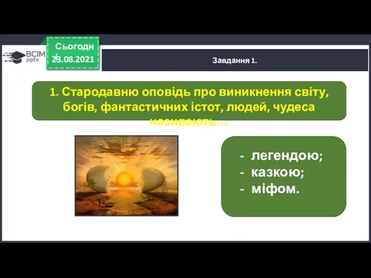 23.08.2021 Сьогодні Завдання 1. легендою; казкою; міфом. 1. Стародавню оповідь про виникнення світу,