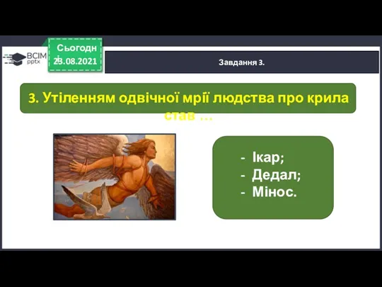 23.08.2021 Сьогодні Завдання 3. Ікар; Дедал; Мінос. 3. Утіленням одвічної мрії людства про крила став …