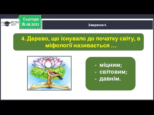 23.08.2021 Сьогодні Завдання 4. міцним; світовим; давнім. 4. Дерево, що існувало до початку