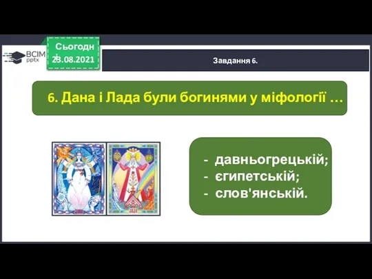 23.08.2021 Сьогодні Завдання 6. давньогрецькій; єгипетській; слов'янській. 6. Дана і Лада були богинями у міфології …